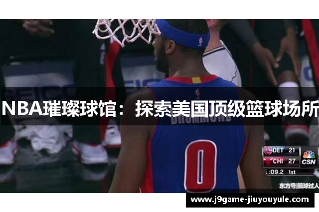 NBA璀璨球馆：探索美国顶级篮球场所