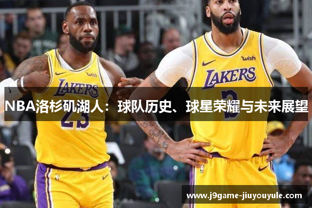 NBA洛杉矶湖人：球队历史、球星荣耀与未来展望