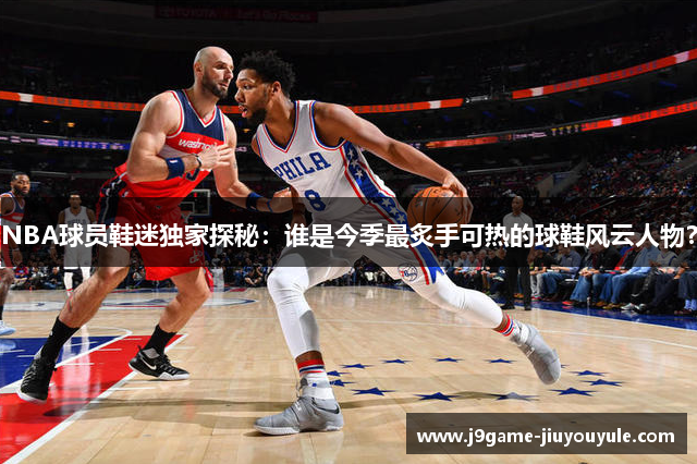 NBA球员鞋迷独家探秘：谁是今季最炙手可热的球鞋风云人物？