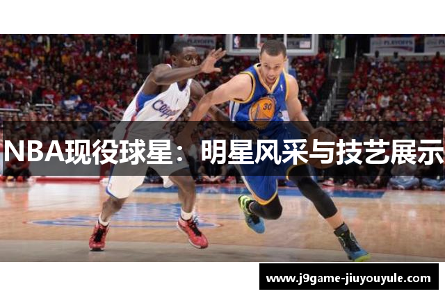 NBA现役球星：明星风采与技艺展示