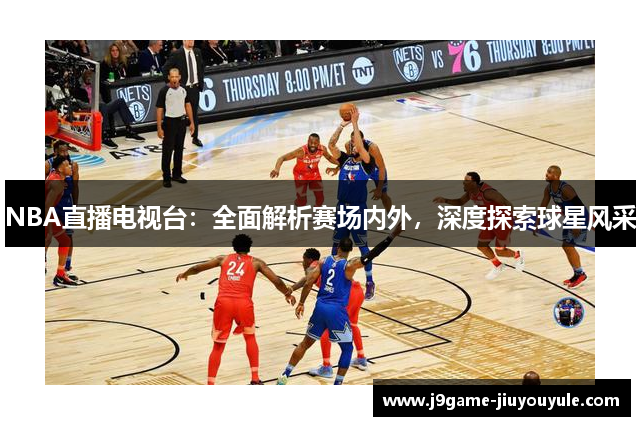 NBA直播电视台：全面解析赛场内外，深度探索球星风采