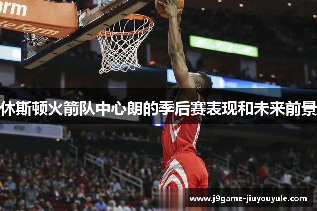 休斯顿火箭队中心朗的季后赛表现和未来前景