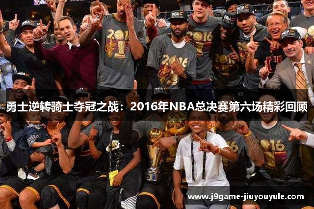 勇士逆转骑士夺冠之战：2016年NBA总决赛第六场精彩回顾