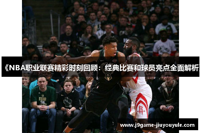 《NBA职业联赛精彩时刻回顾：经典比赛和球员亮点全面解析》