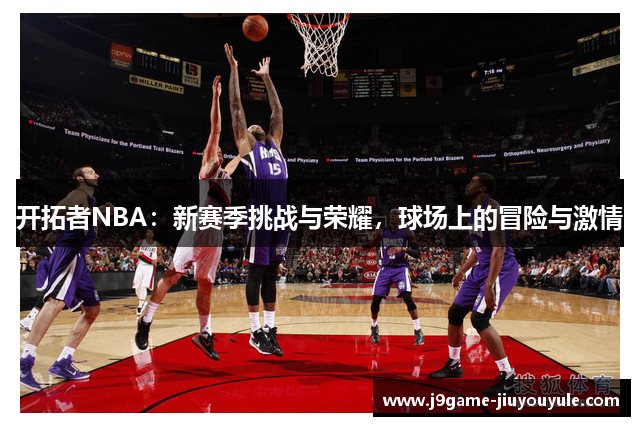 开拓者NBA：新赛季挑战与荣耀，球场上的冒险与激情