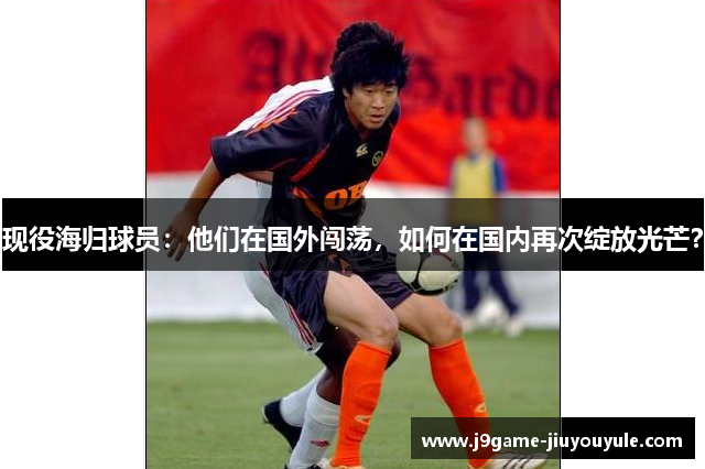 现役海归球员：他们在国外闯荡，如何在国内再次绽放光芒？