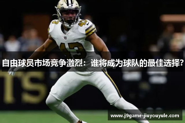 自由球员市场竞争激烈：谁将成为球队的最佳选择？