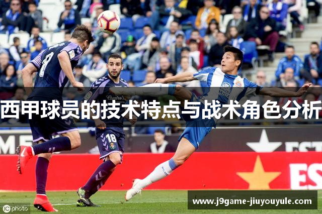 西甲球员的技术特点与战术角色分析