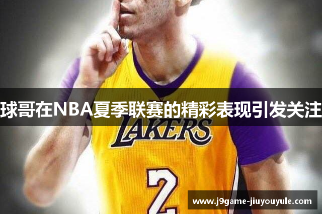 球哥在NBA夏季联赛的精彩表现引发关注