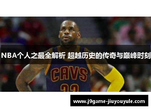 NBA个人之最全解析 超越历史的传奇与巅峰时刻