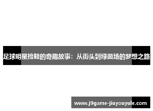 足球明星捡鞋的奇趣故事：从街头到绿茵场的梦想之路