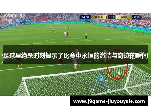 足球星绝杀时刻揭示了比赛中永恒的激情与奇迹的瞬间