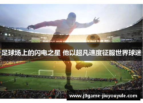 足球场上的闪电之星 他以超凡速度征服世界球迷