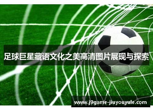 足球巨星藏语文化之美高清图片展现与探索