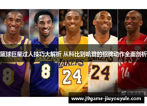 篮球巨星过人技巧大解析 从科比到哈登的招牌动作全面剖析