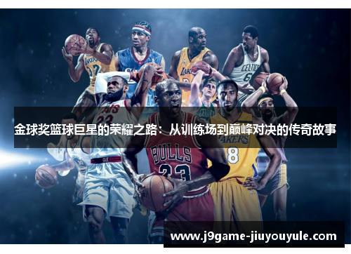 金球奖篮球巨星的荣耀之路：从训练场到巅峰对决的传奇故事