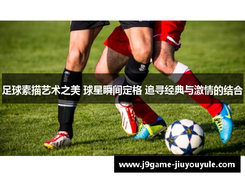 足球素描艺术之美 球星瞬间定格 追寻经典与激情的结合