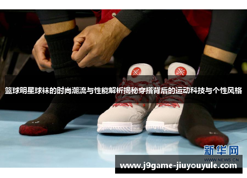 篮球明星球袜的时尚潮流与性能解析揭秘穿搭背后的运动科技与个性风格